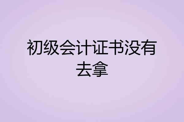 初级会计证书没有去拿