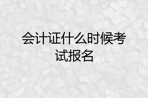 会计证什么时候考试报名