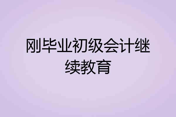 刚毕业初级会计继续教育