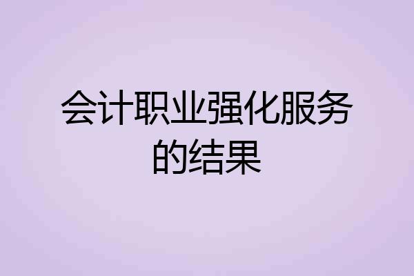 会计职业强化服务的结果