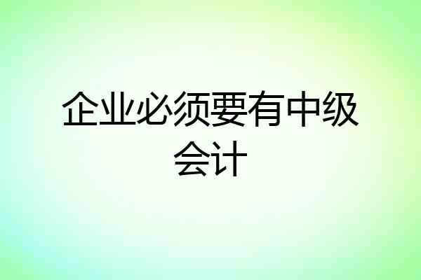 企业必须要有中级会计