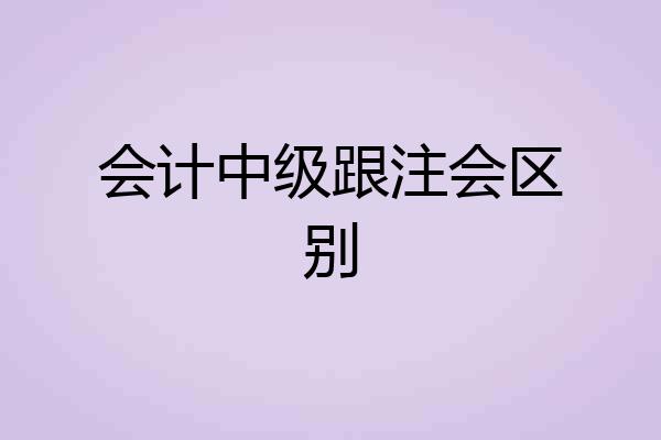 会计中级跟注会区别