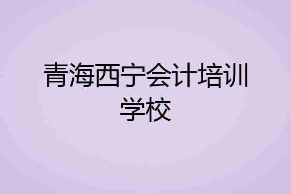 青海西宁会计培训学校