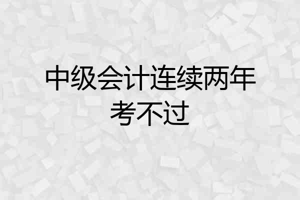 中级会计连续两年考不过