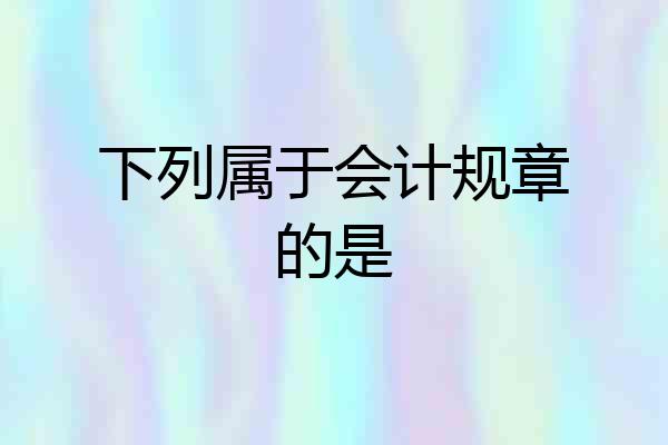 下列属于会计规章的是
