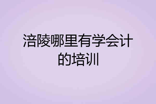 涪陵哪里有学会计的培训