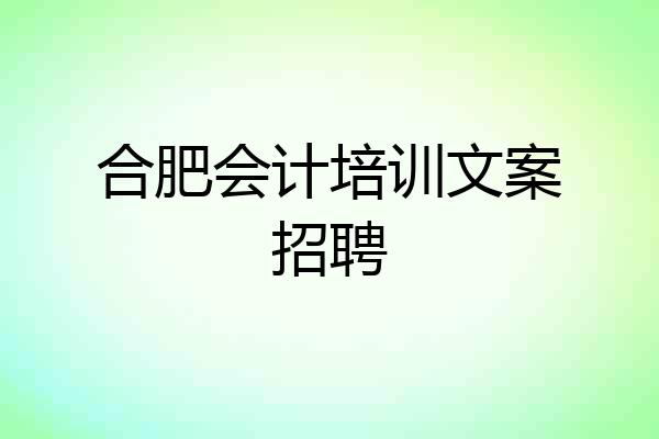 合肥会计培训文案招聘
