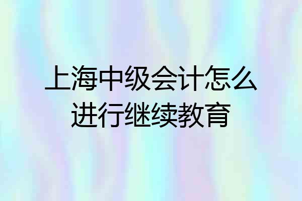 上海中级会计怎么进行继续教育