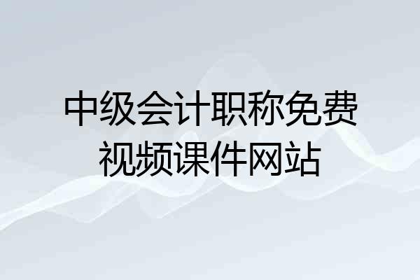 中级会计职称免费视频课件网站
