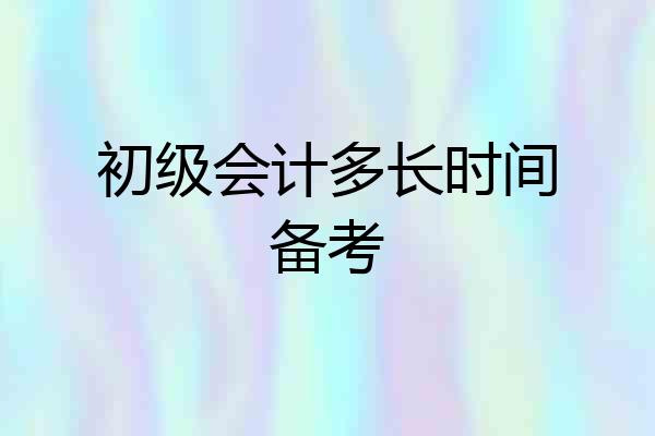 初级会计多长时间备考