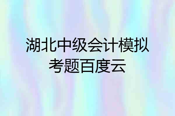 湖北中级会计模拟考题百度云