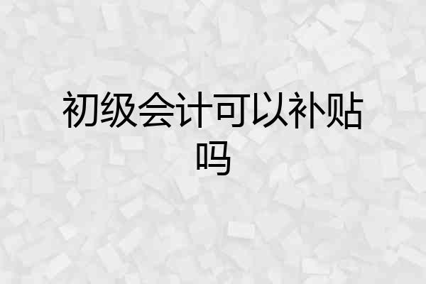初级会计可以补贴吗