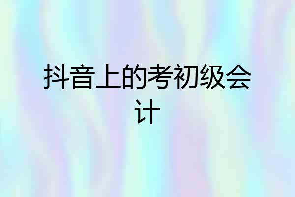 抖音上的考初级会计