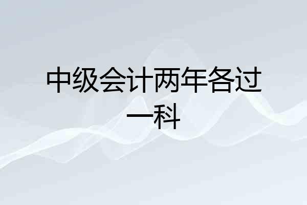 中级会计两年各过一科