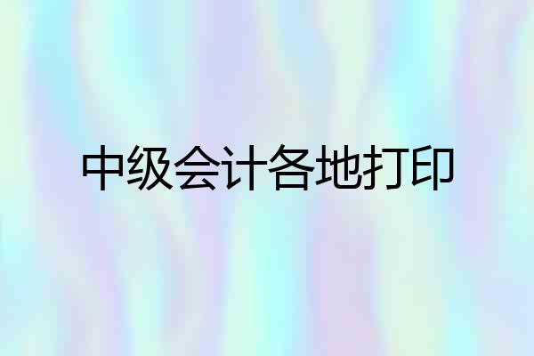 中级会计各地打印