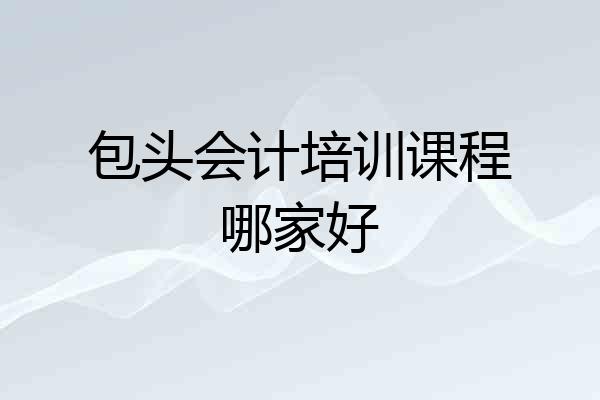 包头会计培训课程哪家好