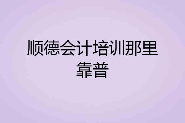 顺德会计培训那里靠普