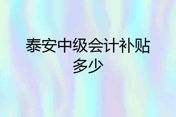泰安中级会计补贴多少