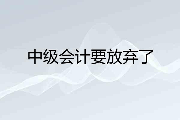 中级会计要放弃了