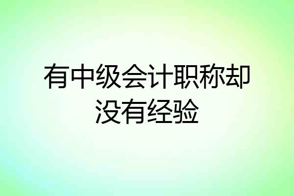 有中级会计职称却没有经验