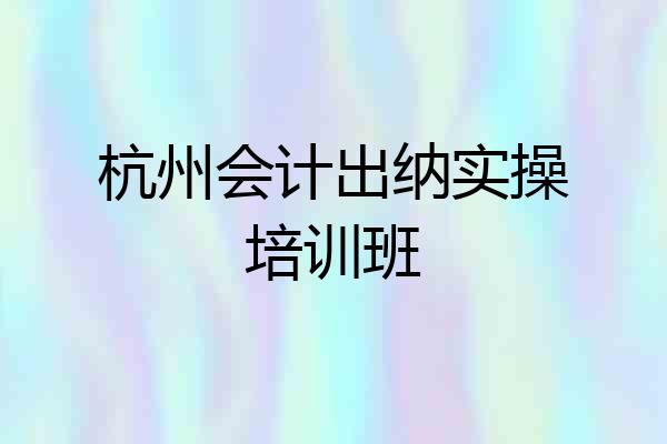 杭州会计出纳实操培训班