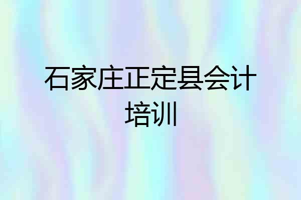 石家庄正定县会计培训