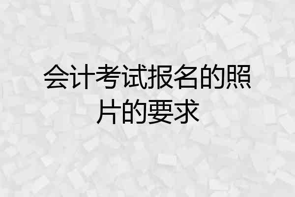 会计考试报名的照片的要求