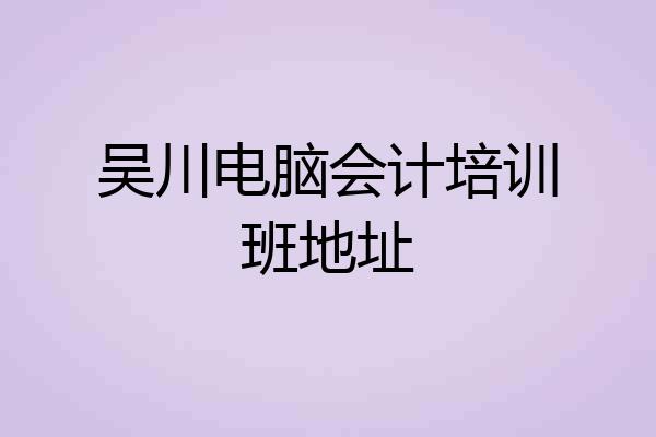 吴川电脑会计培训班地址