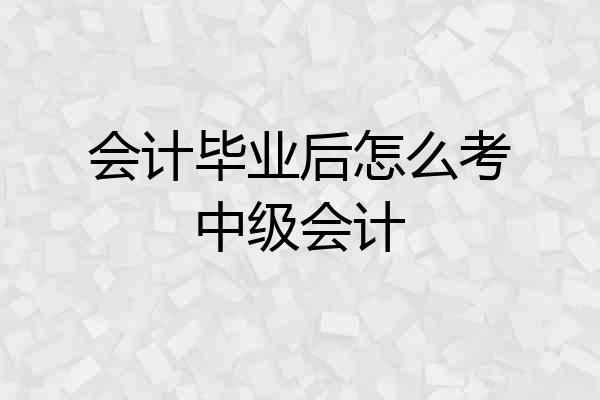 会计毕业后怎么考中级会计