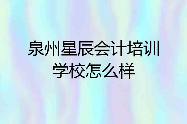 泉州星辰会计培训学校怎么样