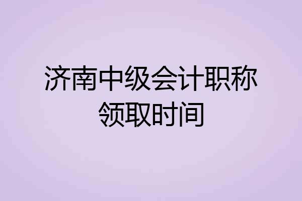 济南中级会计职称领取时间
