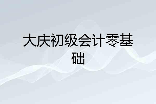 大庆初级会计零基础