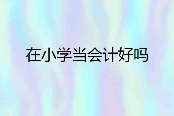 在小学当会计好吗