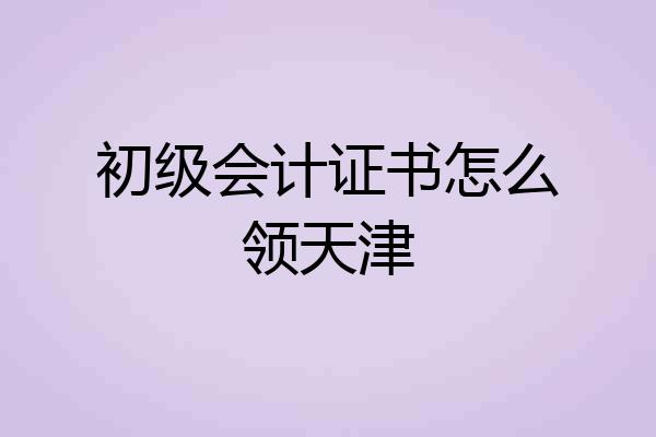 初级会计证书怎么领天津