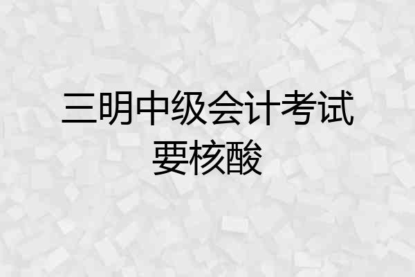 三明中级会计考试要核酸