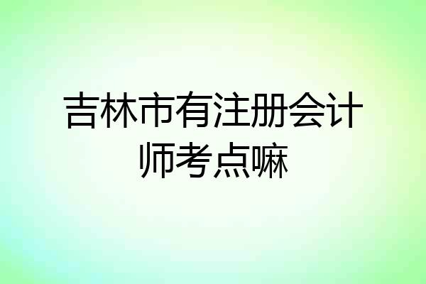 吉林市有注册会计师考点嘛