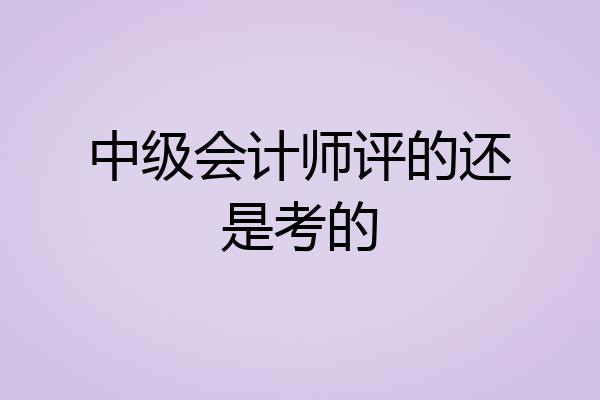 中级会计师评的还是考的