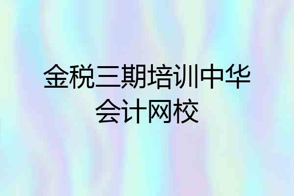 金税三期培训中华会计网校
