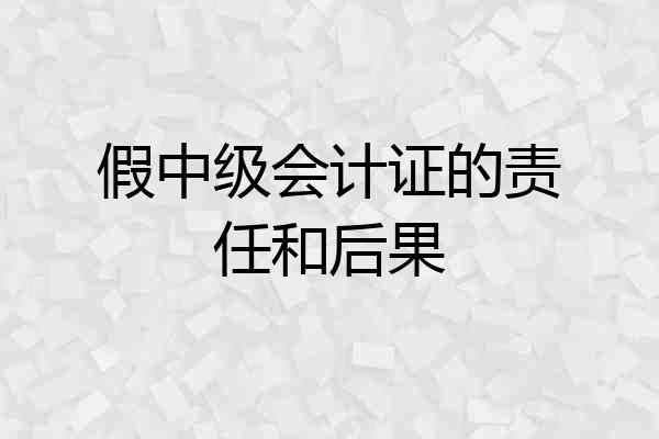 假中级会计证的责任和后果