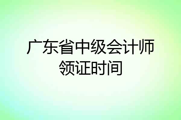 广东省中级会计师领证时间