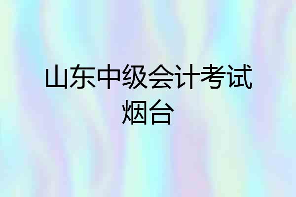 山东中级会计考试烟台