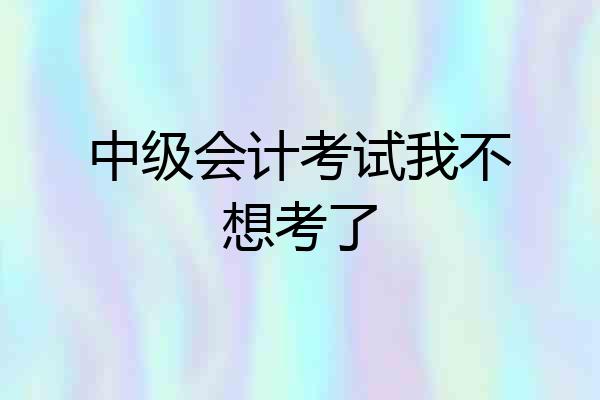 中级会计考试我不想考了