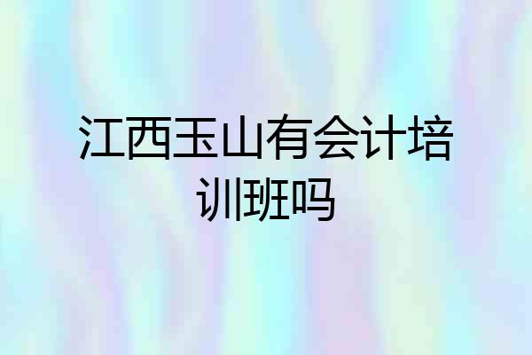 江西玉山有会计培训班吗