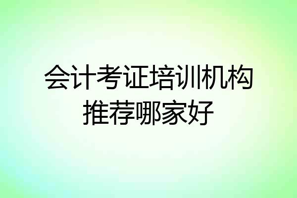 会计考证培训机构推荐哪家好