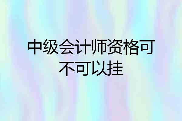 中级会计师资格可不可以挂