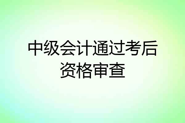 中级会计通过考后资格审查