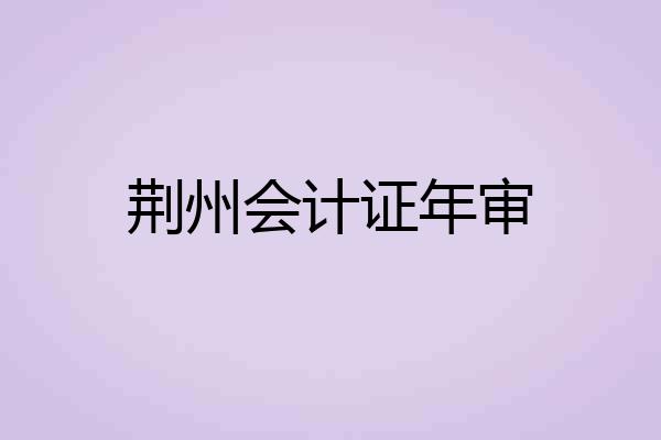 荆州会计证年审