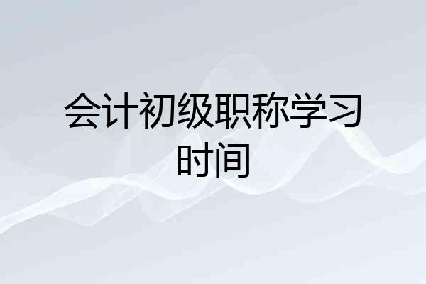 会计初级职称学习时间