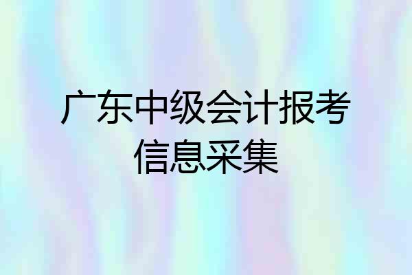 广东中级会计报考信息采集