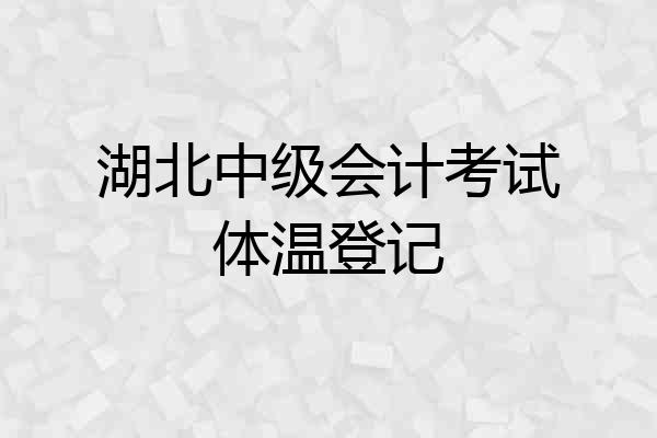 湖北中级会计考试体温登记